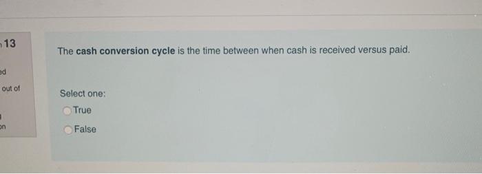  13 The cash conversion cycle is the time between when cash