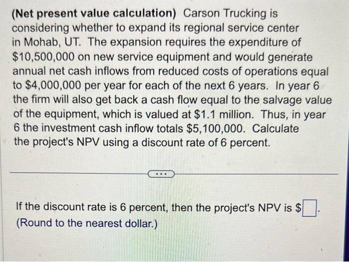  please answer all): (Net present value calculation) Carson Trucking is considering