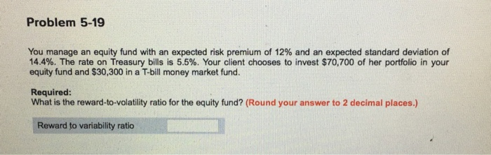  Problem 5-19 You manage an equity fund with an expected risk