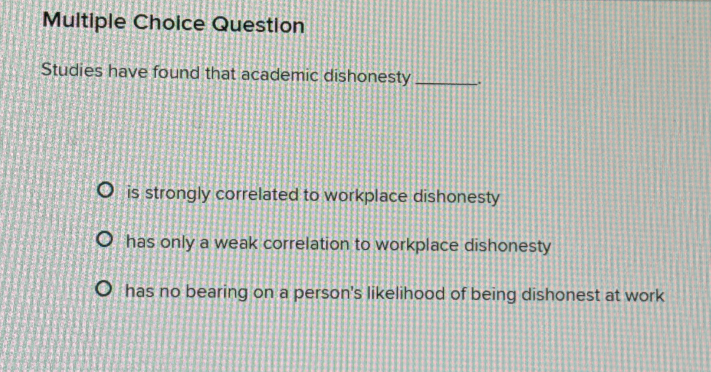  Multiple Choice Question Studies have found that academic dishonesty is strongly
