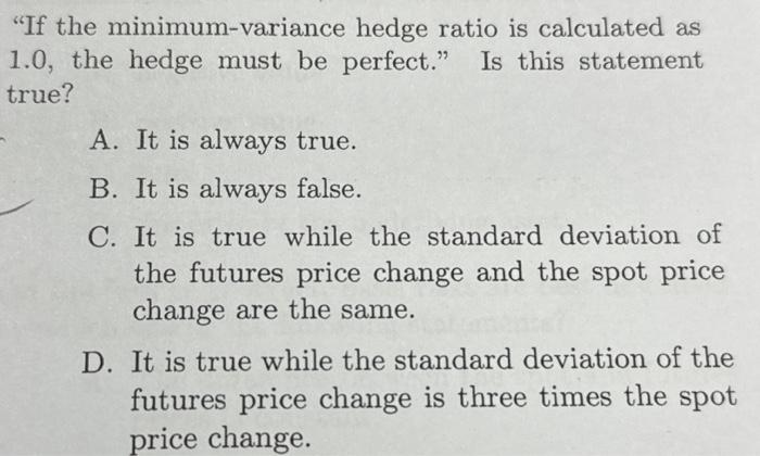  "If the minimum-variance hedge ratio is calculated as 1.0, the hedge