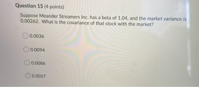  Question 15 (4 points) Suppose Meander Streamers Inc. has a beta
