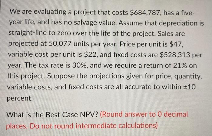  We are evaluating a project that costs $684,787, has a five-