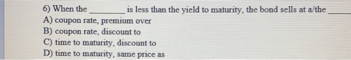  6) When the _ is less than the yield to maturity,
