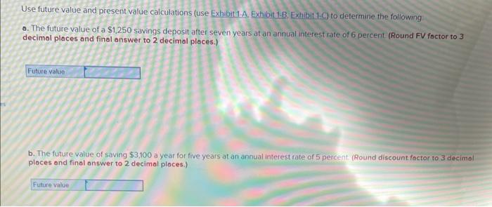  Use future value and present value calculations (use Exhubit1-A, Exhibit 1.B,