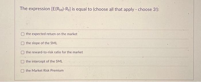  The expression [E(RM)Rf] is equal to (choose all that apply -