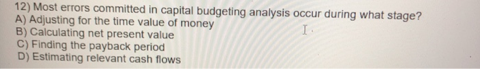  12) Most errors committed in capital budgeting analysis occur during what