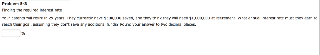  Problem 5-3 Finding the required interest rate Your parents will retire