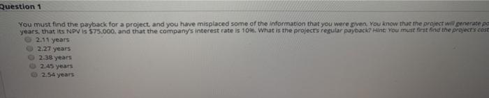  Question 1 You must find the payback for a project and