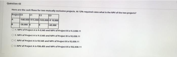  Question 43 Here are the cash flows for two mutually exclusive