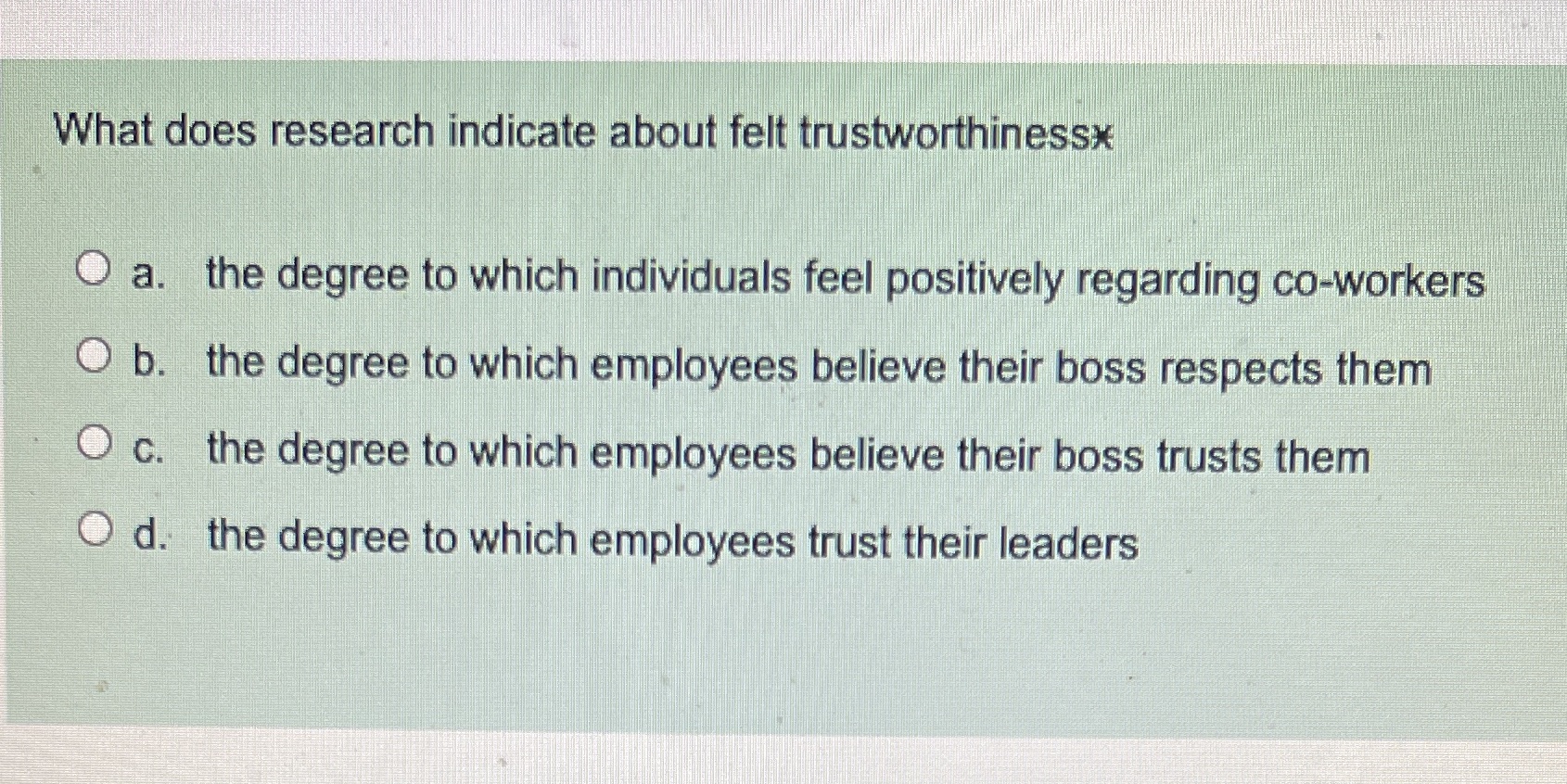  What does research indicate about felt trustworthinessx O a. the degree