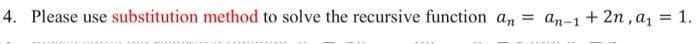 4. Please use substitution method to solve the recursive function an=an1+2n,a1=1