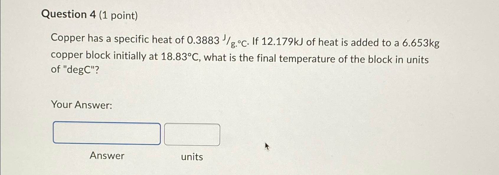  Question 4(1 point) Copper has a specific heat of 0.3883Jg.C. If