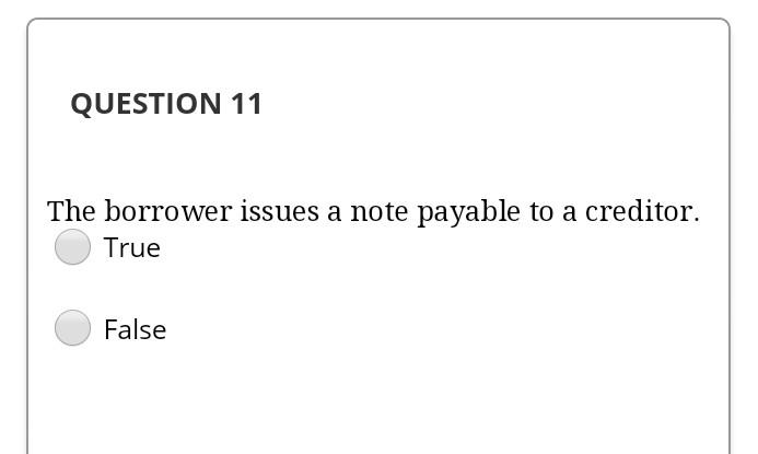  QUESTION 11 The borrower issues a note payable to a creditor.