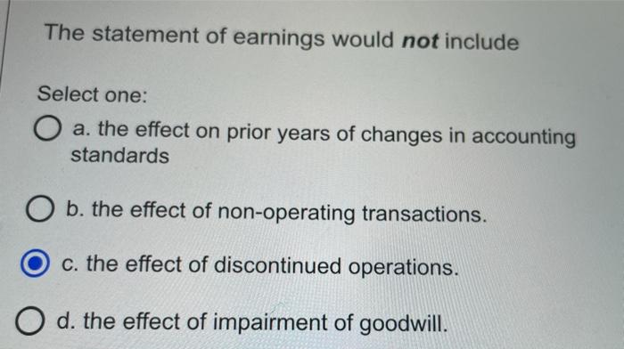  The statement of earnings would not include Select one: O a.