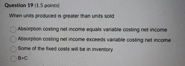  Question 19(1.5 points) When units produced is greater than units sold: