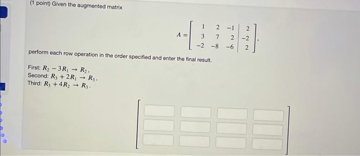  (1 point) Given the augmented matrix A=132278126222 perform each row operation