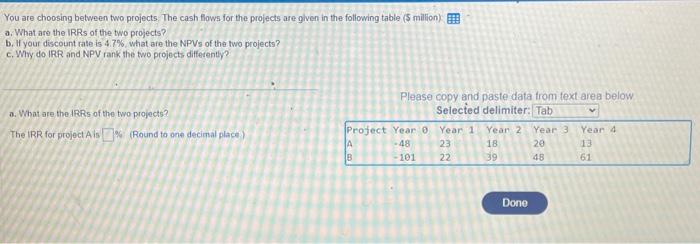  You are choosing between two projects. The cash flows for the