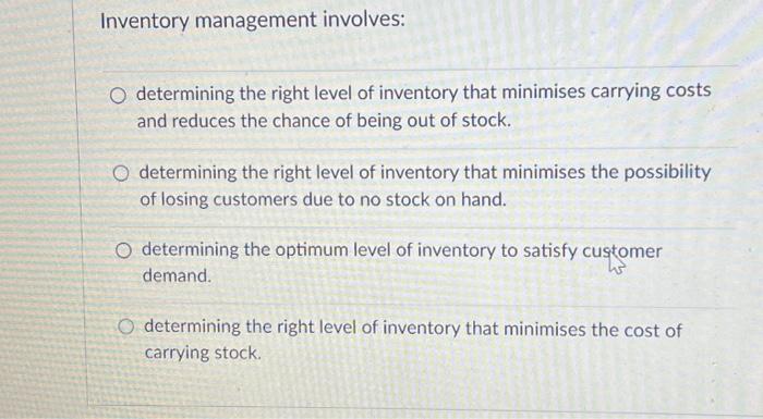  Inventory management involves: O determining the right level of inventory that