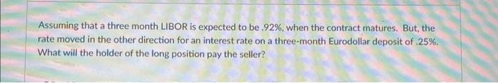  Assuming that a three month LIBOR is expected to be .92%,