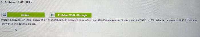  5. Problem 11.02 (IRR) eBook Problem Walk-Through Project L requires an