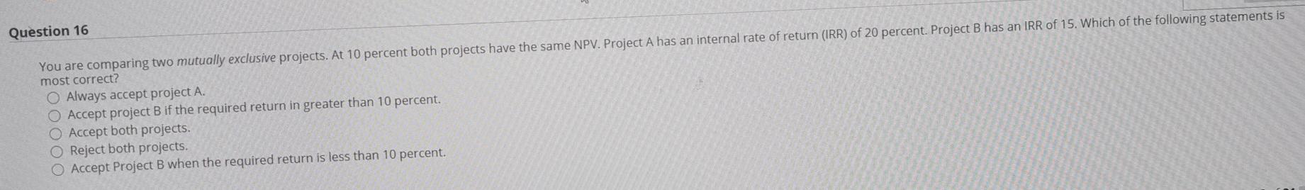 Question 16 You are comparing two mutually exclusive projects. At 10