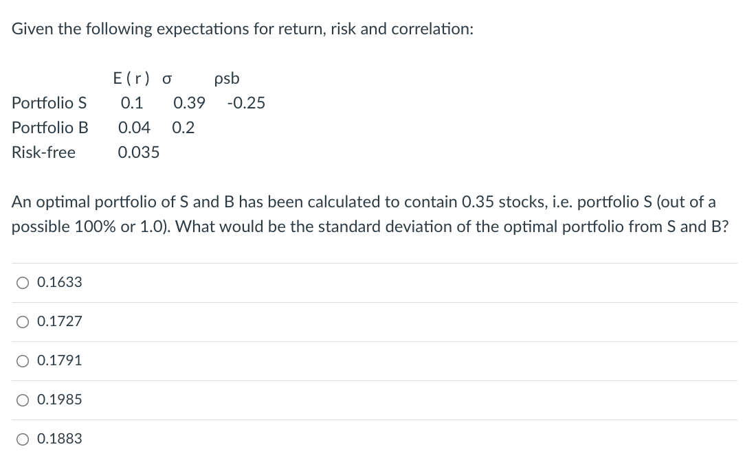 S 0.135 0.24 -0.13 Portfolio B 0.07 0.19 Risk-free 0.04 What is