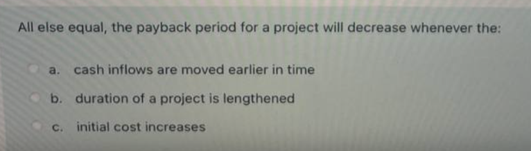 All else equal, the payback period for a project will decrease