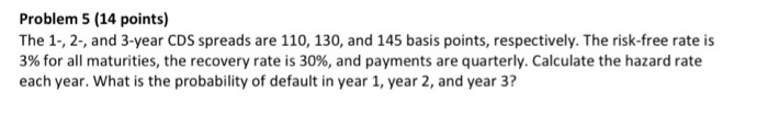  Problem 5 (14 points) The 1., 2., and 3-year CDS spreads