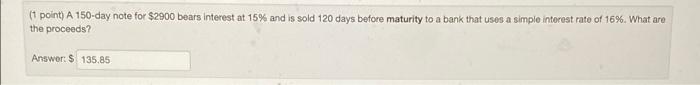  (1 point) A 150-day note for $2900 bears Interest at 15%