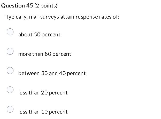 Multiple choice questions. No explanations. Question 45 (2 points) Typically, mail surveys