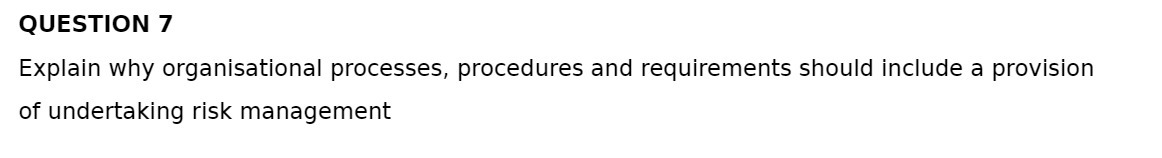 QUESTION 7 Explain why organisational processes, procedures and requirements should include