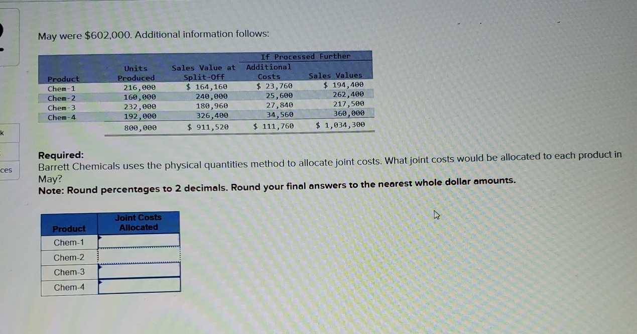  May were $602,000. Additional information follows: \table[[,,,If Processed Further],[,Units,Sales Value at,Additional,],[Product,Produced,Split-0ff,Costs,Sales