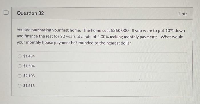  Question 32 1 pts You are purchasing your first home. The
