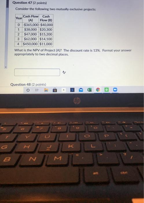  Question 47 (2 points) Consider the following two mutually exclusive projects: