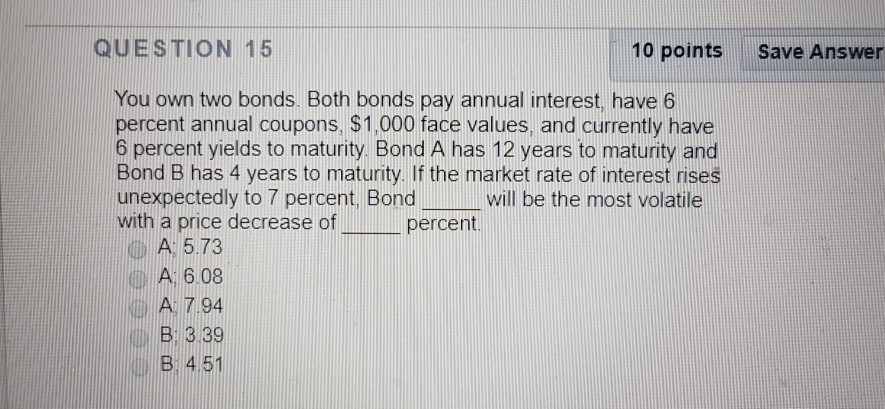 QUESTION 15 10 points Save Answer You own two bonds. Both