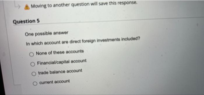  Moving to another question will save this response. Question 5 One