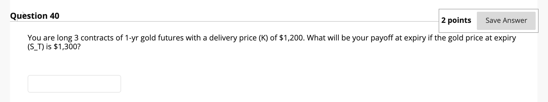 1 contract= 100 shares Question 40 Save Answer You are long