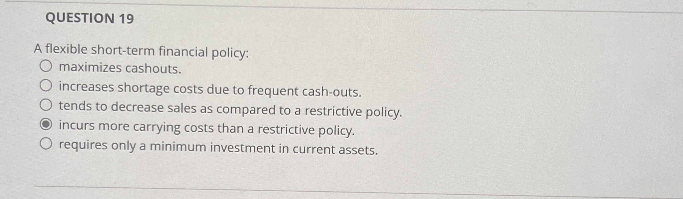  QUESTION 19 A flexible short-term financial policy: maximizes cashouts. increases shortage