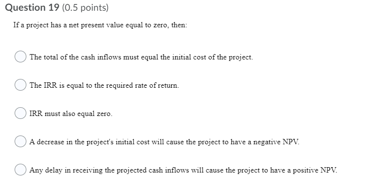  Question 19 (0.5 points) If a project has a net present