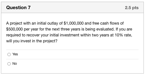 Question 7 2.5 pts A project with an initial outlay of