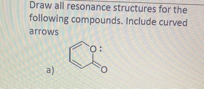  Draw all resonance structures for the following compounds. Include curved arrows