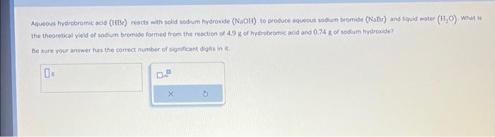  Aqueous hydrobremic acld ( HBr ) reacts with solid sodium hydroxide