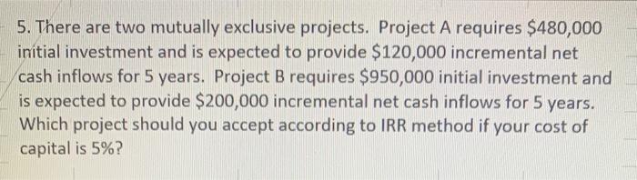  5. There are two mutually exclusive projects. Project A requires $480,000
