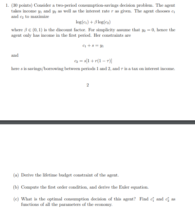 1. (30 points) Consider a two-period consumption-savings decision problem. The agent