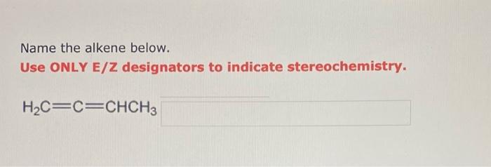  Name the alkene below. Use ONLY E/Z designators to indicate stereochemistry.