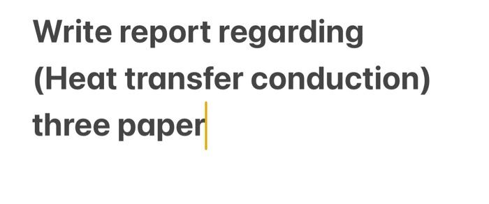 help quickly Write report regarding (Heat transfer conduction) three paper