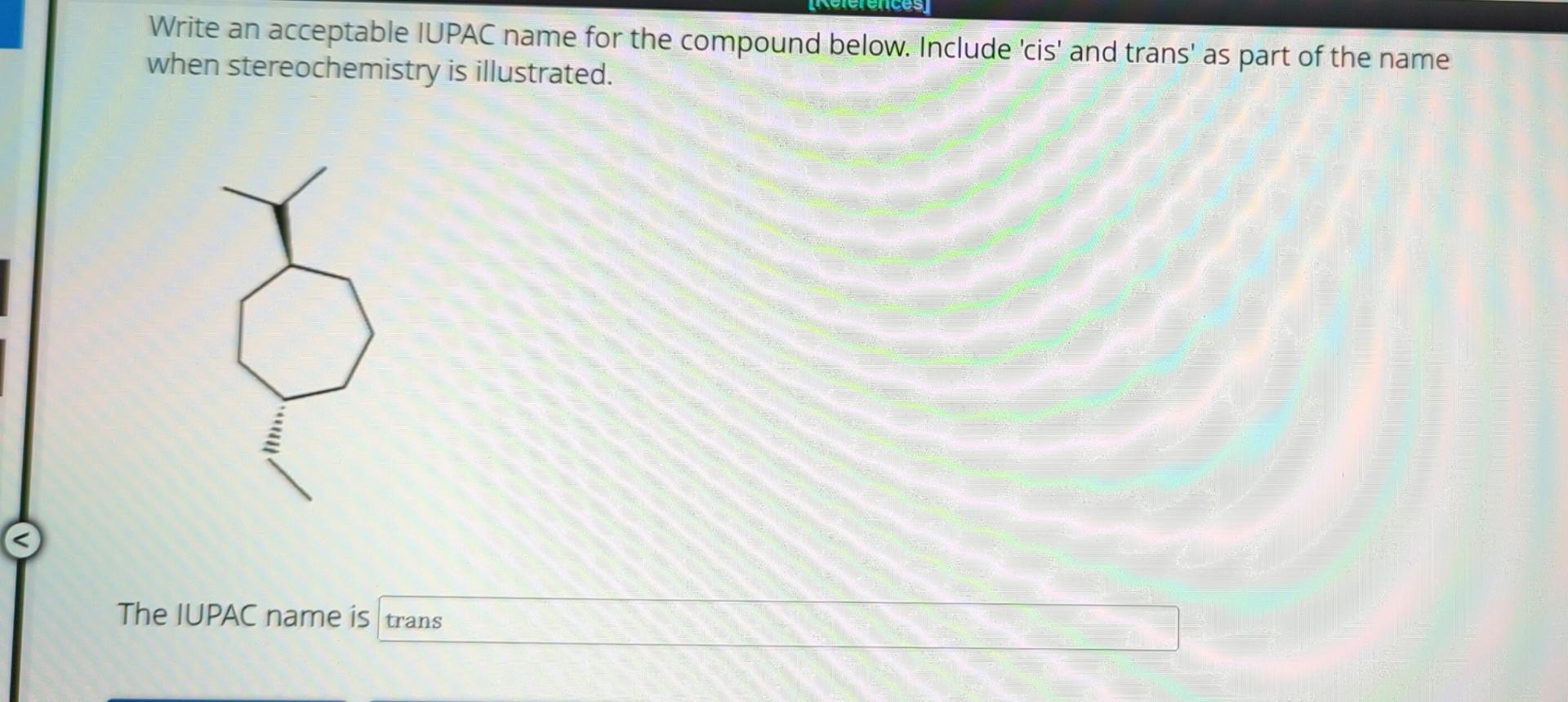  Write an acceptable IUPAC name for the compound below. Include 'cis'