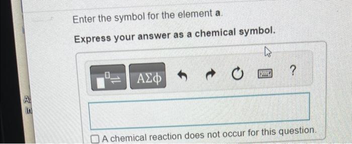  Enter the symbol for the element a Express your answer as
