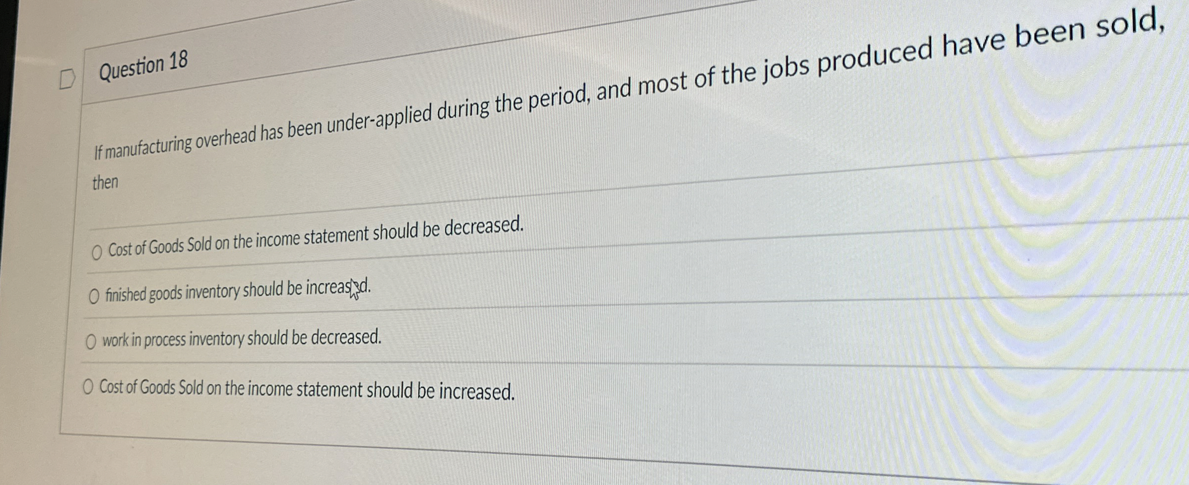  Question 18 If manufacturing overhead has been under-applied during the period,